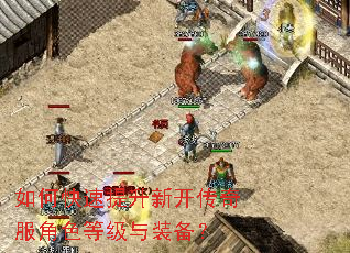 如何快速提升新开传奇服角色等级与装备? 如何快速提升新开传奇服角色等级与装备?