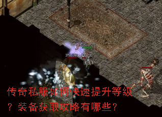 传奇私服如何快速提升等级?装备获取攻略有哪些? 传奇私服如何快速提升等级?装备获取攻略有哪些?