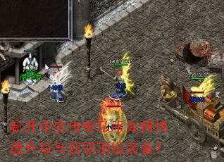 新开中变传奇私服如何快速升级与获取顶级装备? 新开中变传奇私服如何快速升级与获取顶级装备?