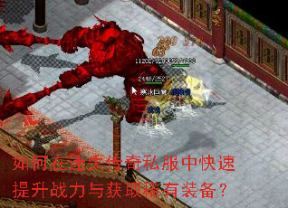如何在迷失传奇私服中快速提升战力与获取稀有装备? 如何在迷失传奇私服中快速提升战力与获取稀有装备?