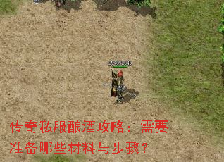 传奇私服酿酒攻略:需要准备哪些材料与步骤? 传奇私服酿酒攻略:需要准备哪些材料与步骤?