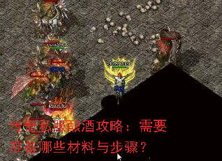 传奇私服酿酒攻略:需要准备哪些材料与步骤? 传奇私服酿酒攻略:需要准备哪些材料与步骤?