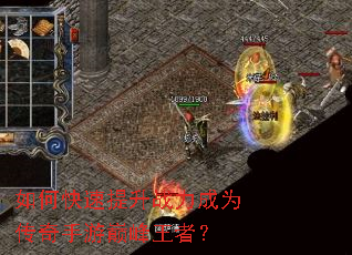 如何快速提升战力成为传奇手游巅峰王者? 如何快速提升战力成为传奇手游巅峰王者?
