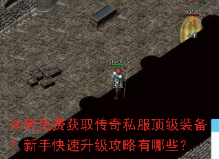 如何免费获取传奇私服顶级装备?新手快速升级攻略有哪些? 如何免费获取传奇私服顶级装备?新手快速升级攻略有哪些?