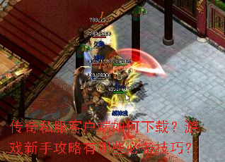 传奇私服客户端如何下载?游戏新手攻略有哪些必备技巧? 传奇私服客户端如何下载?游戏新手攻略有哪些必备技巧?