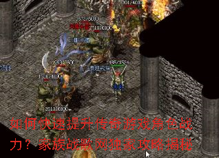 如何快速提升传奇游戏角色战力?家族战歌网独家攻略揭秘 如何快速提升传奇游戏角色战力?家族战歌网独家攻略揭秘