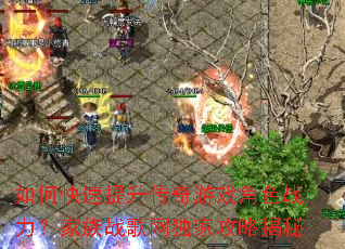 如何快速提升传奇游戏角色战力?家族战歌网独家攻略揭秘 如何快速提升传奇游戏角色战力?家族战歌网独家攻略揭秘