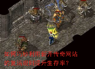 如何巧妙利用新开传奇网站的复活规则提升生存率? 如何巧妙利用新开传奇网站的复活规则提升生存率?