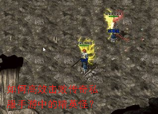 如何高效击败传奇私服手游中的精英怪? 如何高效击败传奇私服手游中的精英怪?