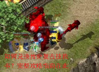 如何兑换传奇复古技能书?完整攻略指南在此 如何兑换传奇复古技能书?完整攻略指南在此