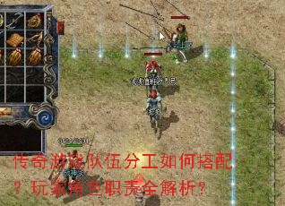 传奇游戏队伍分工如何搭配?玩家角色职责全解析? 传奇游戏队伍分工如何搭配?玩家角色职责全解析?