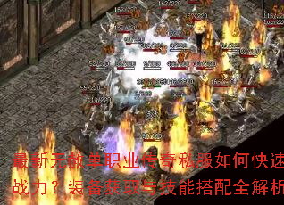 最新无赦单职业传奇私服如何快速提升战力?装备获取与技能搭配全解析? 最新无赦单职业传奇私服如何快速提升战力?装备获取与技能搭配全解析?