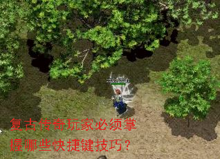 复古传奇玩家必须掌握哪些快捷键技巧? 复古传奇玩家必须掌握哪些快捷键技巧?