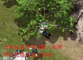 传奇私服夺宝攻略:如何精准把握关键点制胜? 传奇私服夺宝攻略:如何精准把握关键点制胜?
