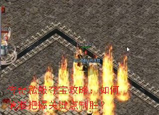 传奇私服夺宝攻略:如何精准把握关键点制胜? 传奇私服夺宝攻略:如何精准把握关键点制胜?