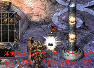 如何快速成为传奇私服法神?顶级装备获取攻略?技能搭配最强策略? 如何快速成为传奇私服法神?顶级装备获取攻略?技能搭配最强策略?