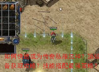 如何快速成为传奇私服法神?顶级装备获取攻略?技能搭配最强策略? 如何快速成为传奇私服法神?顶级装备获取攻略?技能搭配最强策略?