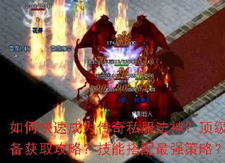 如何快速成为传奇私服法神?顶级装备获取攻略?技能搭配最强策略? 如何快速成为传奇私服法神?顶级装备获取攻略?技能搭配最强策略?