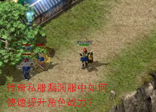 传奇私服漏洞服中如何快速提升角色战力? 传奇私服漏洞服中如何快速提升角色战力?
