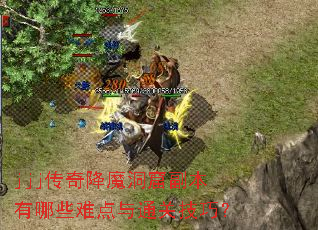 jjj传奇降魔洞窟副本有哪些难点与通关技巧? jjj传奇降魔洞窟副本有哪些难点与通关技巧?