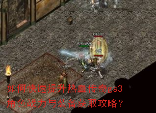 如何快速提升热血传奇gs3角色战力与装备获取攻略? 如何快速提升热血传奇gs3角色战力与装备获取攻略?