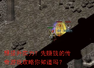想提升实力?先赚钱的传奇游戏攻略你知道吗? 想提升实力?先赚钱的传奇游戏攻略你知道吗?