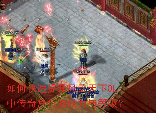 如何快速提升风云天下OL中传奇角色的战力与等级? 如何快速提升风云天下OL中传奇角色的战力与等级?