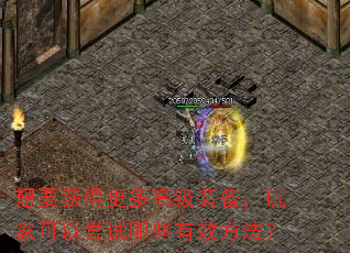 想要获得更多高级装备,玩家可以尝试哪些有效方法? 想要获得更多高级装备,玩家可以尝试哪些有效方法?