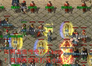 如何击败传奇尸王boss?有哪些实用打怪小技巧? 如何击败传奇尸王boss?有哪些实用打怪小技巧?