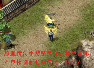 ��Ѫ�������ξ�Ӣ��ˢ�µ����ģ�����ˢ��ʱ����ʲôʱ��