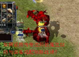如何运用传奇法师的魔法加持与装备搭配制胜战场? 如何运用传奇法师的魔法加持与装备搭配制胜战场?