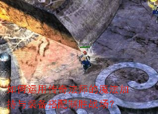 如何运用传奇法师的魔法加持与装备搭配制胜战场? 如何运用传奇法师的魔法加持与装备搭配制胜战场?
