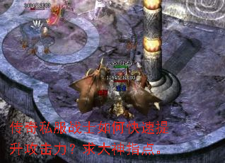 传奇私服战士如何快速提升攻击力?求大神指点。 传奇私服战士如何快速提升攻击力?求大神指点。