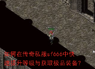 如何在传奇私服sf666中快速提升等级与获取极品装备? 如何在传奇私服sf666中快速提升等级与获取极品装备?