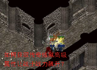 如何获取传奇炼狱高级属性让战士战力飙升? 如何获取传奇炼狱高级属性让战士战力飙升?