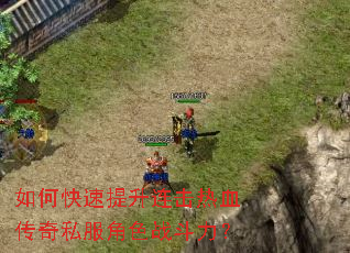 如何快速提升连击热血传奇私服角色战斗力? 如何快速提升连击热血传奇私服角色战斗力?