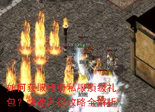 如何获取传奇私服顶级礼包?快速升级攻略全解析 如何获取传奇私服顶级礼包?快速升级攻略全解析
