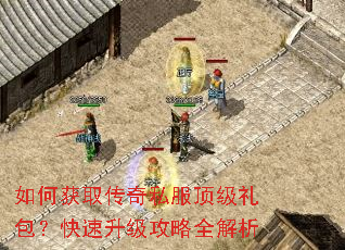 如何获取传奇私服顶级礼包?快速升级攻略全解析 如何获取传奇私服顶级礼包?快速升级攻略全解析