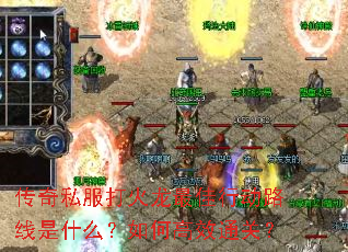 传奇私服打火龙最佳行动路线是什么?如何高效通关? 传奇私服打火龙最佳行动路线是什么?如何高效通关?