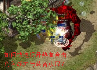 如何快速提升热血合击角色战力与装备获取? 如何快速提升热血合击角色战力与装备获取?