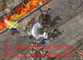 变态单职业传奇私服如何快速提升战力?新手必看攻略解析 变态单职业传奇私服如何快速提升战力?新手必看攻略解析