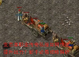 变态单职业传奇私服如何快速提升战力?新手必看攻略解析 变态单职业传奇私服如何快速提升战力?新手必看攻略解析
