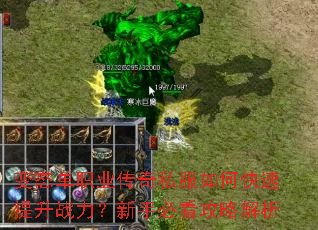变态单职业传奇私服如何快速提升战力?新手必看攻略解析 变态单职业传奇私服如何快速提升战力?新手必看攻略解析