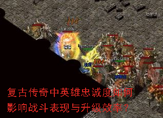 复古传奇中英雄忠诚度如何影响战斗表现与升级效率? 复古传奇中英雄忠诚度如何影响战斗表现与升级效率?