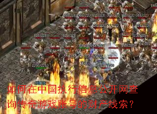 如何在中国执行信息公开网查询传奇游戏账号的财产线索? 如何在中国执行信息公开网查询传奇游戏账号的财产线索?
