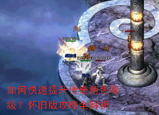 如何快速提升传奇角色等级?怀旧版攻略全解析 如何快速提升传奇角色等级?怀旧版攻略全解析