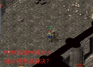 传奇私服PK时总卡顿如何彻底解决? 传奇私服PK时总卡顿如何彻底解决?