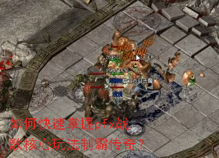 如何快速掌握pfx战歌核心玩法制霸传奇? 如何快速掌握pfx战歌核心玩法制霸传奇?