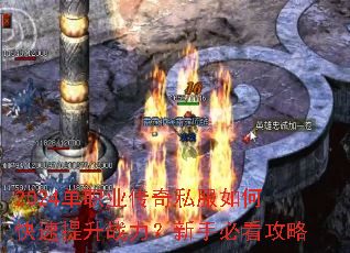 2024单职业传奇私服如何快速提升战力?新手必看攻略 2024单职业传奇私服如何快速提升战力?新手必看攻略