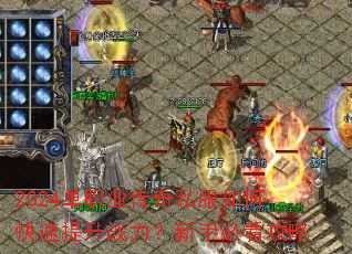 2024单职业传奇私服如何快速提升战力?新手必看攻略 2024单职业传奇私服如何快速提升战力?新手必看攻略